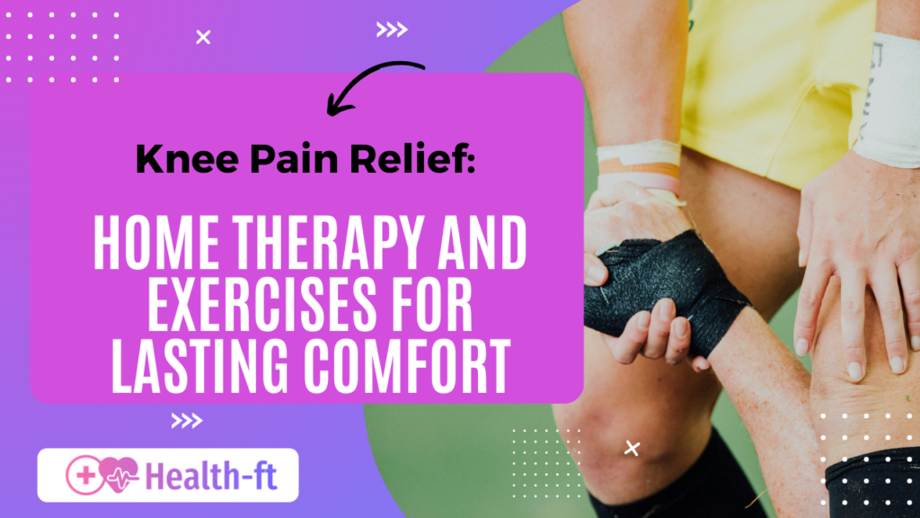 Knee Pain Relief: Home Therapy and Exercises for Lasting Comfort