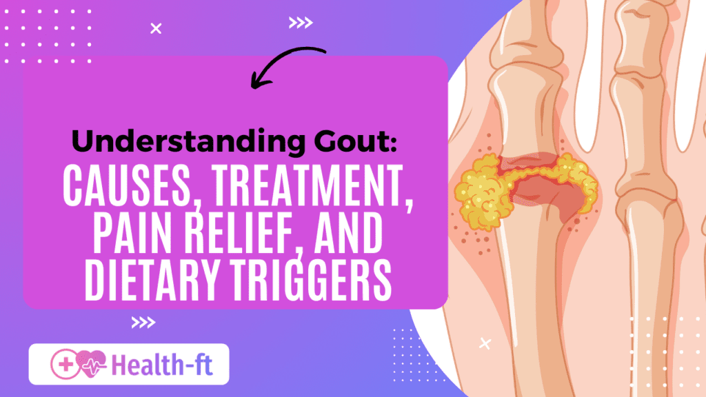 Understanding Gout: Causes, Treatment, Pain Relief, and Dietary Triggers