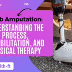 Limb Amputation: Understanding the Process, Rehabilitation, and Physical Therapy