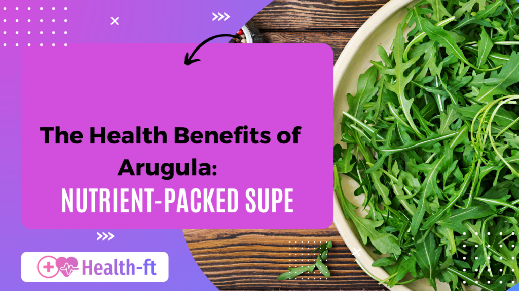 The Health Benefits of Arugula: A Nutrient-Packed Superfood